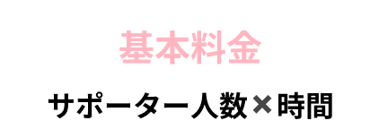 基本料金。サポーター人数✖️時間