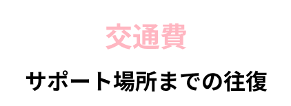 交通費。サポート場所までの往復